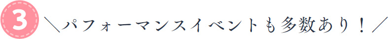 パフォーマンスイベントも多数あり 11:00～17:00